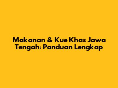 Makanan & Kue Khas Jawa Tengah: Panduan Lengkap