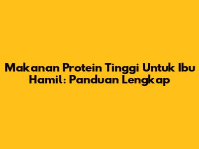 Makanan Protein Tinggi Untuk Ibu Hamil: Panduan Lengkap