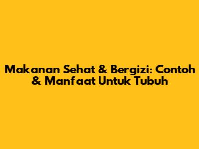 Makanan Sehat & Bergizi: Contoh & Manfaat Untuk Tubuh