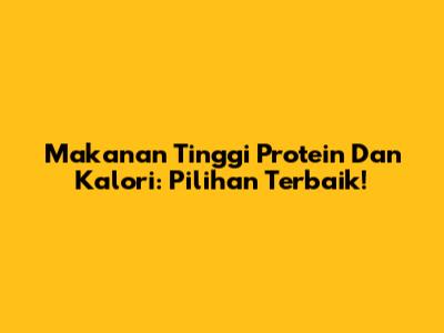 Makanan Tinggi Protein Dan Kalori: Pilihan Terbaik!