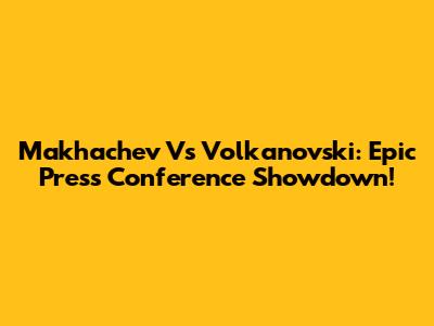 Makhachev Vs Volkanovski: Epic Press Conference Showdown!