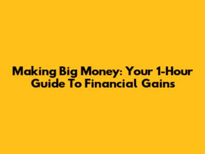 Making Big Money: Your 1-Hour Guide To Financial Gains