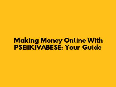Making Money Online With PSEiIKIVABESE: Your Guide