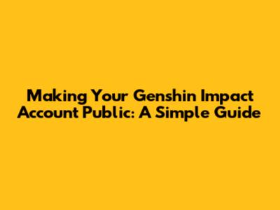 Making Your Genshin Impact Account Public: A Simple Guide