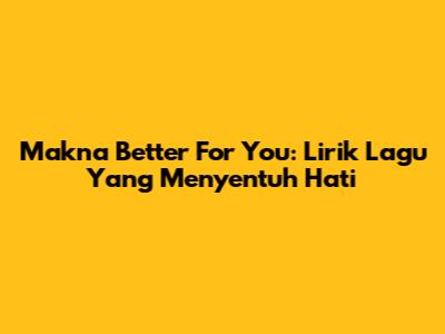 Makna "Better For You": Lirik Lagu Yang Menyentuh Hati