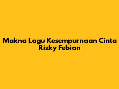 Makna Lagu Kesempurnaan Cinta Rizky Febian