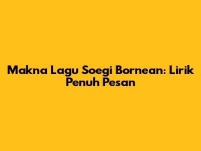 Makna Lagu Soegi Bornean: Lirik Penuh Pesan