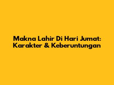 Makna Lahir Di Hari Jumat: Karakter & Keberuntungan