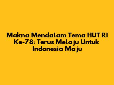 Makna Mendalam Tema HUT RI Ke-78: 'Terus Melaju Untuk Indonesia Maju'
