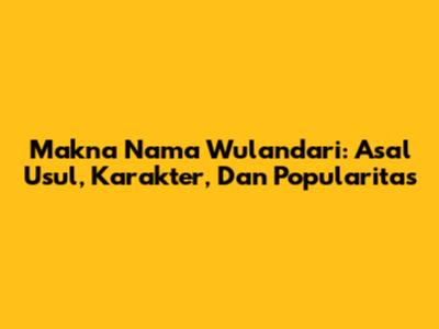 Makna Nama Wulandari: Asal Usul, Karakter, Dan Popularitas