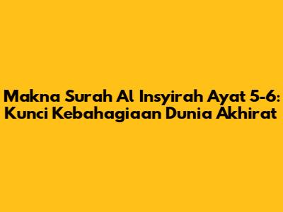 Makna Surah Al Insyirah Ayat 5-6: Kunci Kebahagiaan Dunia Akhirat