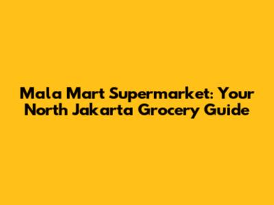 Mala Mart Supermarket: Your North Jakarta Grocery Guide