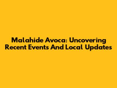 Malahide Avoca: Uncovering Recent Events And Local Updates