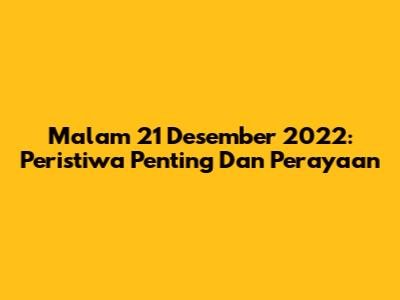 Malam 21 Desember 2022: Peristiwa Penting Dan Perayaan