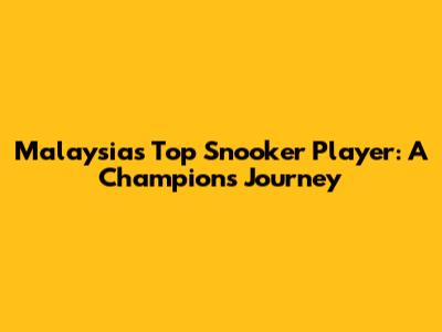 Malaysia's Top Snooker Player: A Champion's Journey
