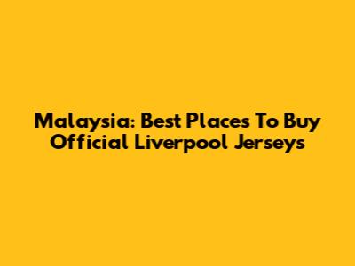 Malaysia: Best Places To Buy Official Liverpool Jerseys