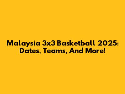 Malaysia 3x3 Basketball 2025: Dates, Teams, And More!