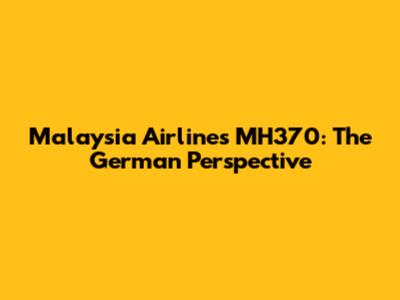 Malaysia Airlines MH370: The German Perspective
