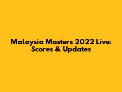 Malaysia Masters 2022 Live: Scores & Updates