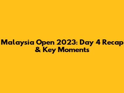 Malaysia Open 2023: Day 4 Recap & Key Moments