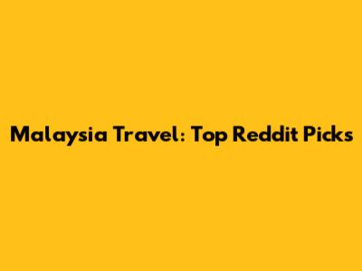 Malaysia Travel: Top Reddit Picks