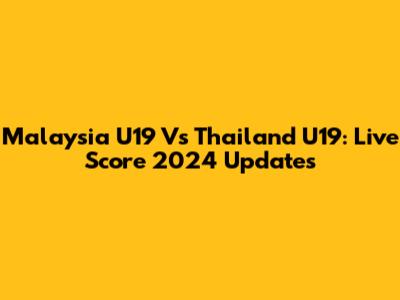 Malaysia U19 Vs Thailand U19: Live Score 2024 Updates