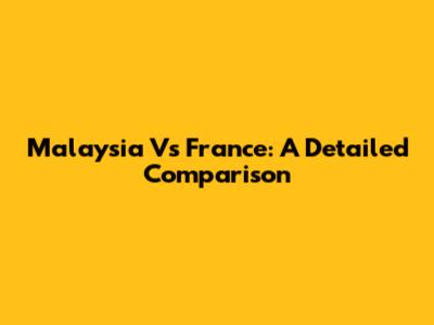 Malaysia Vs France: A Detailed Comparison