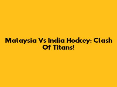 Malaysia Vs India Hockey: Clash Of Titans!