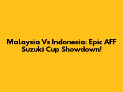 Malaysia Vs Indonesia: Epic AFF Suzuki Cup Showdown!