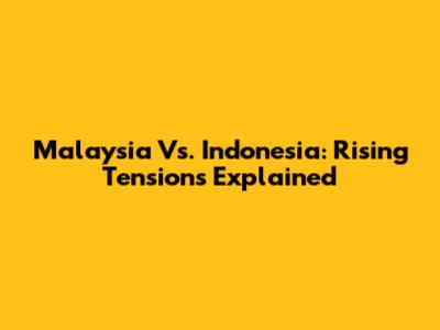 Malaysia Vs. Indonesia: Rising Tensions Explained