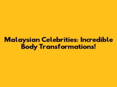 Malaysian Celebrities: Incredible Body Transformations!