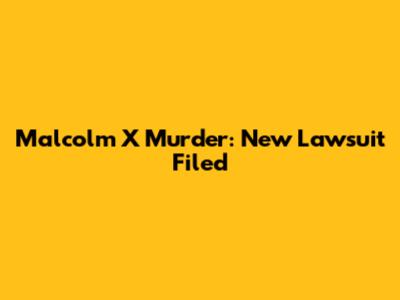 Malcolm X Murder: New Lawsuit Filed