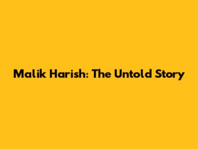 Malik Harish: The Untold Story