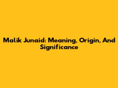 Malik Junaid: Meaning, Origin, And Significance