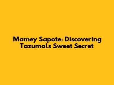 Mamey Sapote: Discovering Tazumal's Sweet Secret