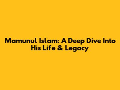 Mamunul Islam: A Deep Dive Into His Life & Legacy