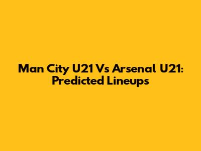 Man City U21 Vs Arsenal U21: Predicted Lineups