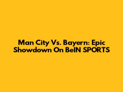Man City Vs. Bayern: Epic Showdown On BeIN SPORTS