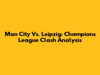 Man City Vs. Leipzig: Champions League Clash Analysis