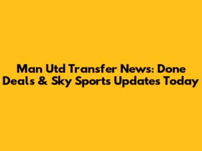 Man Utd Transfer News: Done Deals & Sky Sports Updates Today
