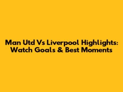 Man Utd Vs Liverpool Highlights: Watch Goals & Best Moments