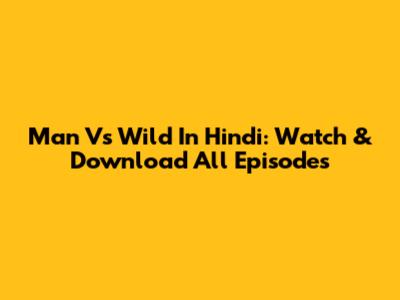 Man Vs Wild In Hindi: Watch & Download All Episodes