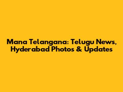Mana Telangana: Telugu News, Hyderabad Photos & Updates