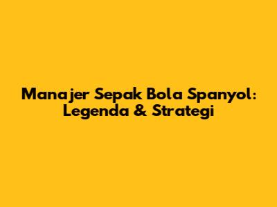 Manajer Sepak Bola Spanyol: Legenda & Strategi