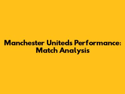 Manchester United's Performance: Match Analysis