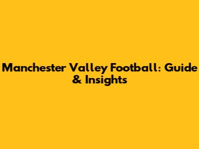 Manchester Valley Football: Guide & Insights