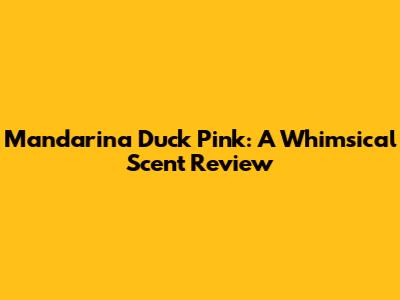 Mandarina Duck Pink: A Whimsical Scent Review