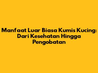 Manfaat Luar Biasa Kumis Kucing: Dari Kesehatan Hingga Pengobatan