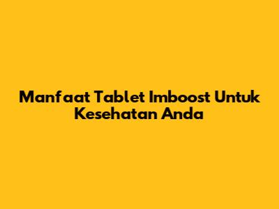 Manfaat Tablet Imboost Untuk Kesehatan Anda