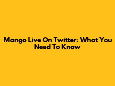 Mango Live On Twitter: What You Need To Know